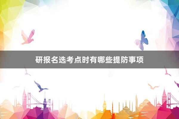 研报名选考点时有哪些提防事项